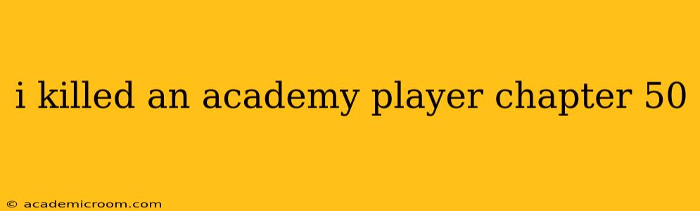 i killed an academy player chapter 50