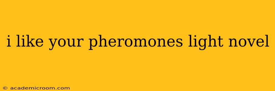 i like your pheromones light novel i like your pheromones light novel