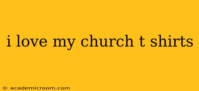 i love my church t shirts