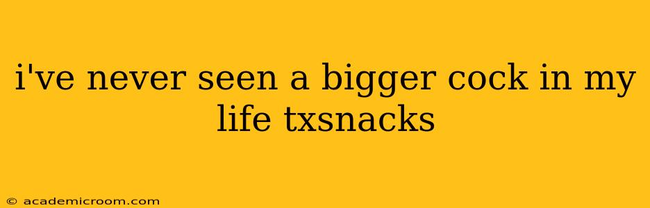 i've never seen a bigger cock in my life txsnacks