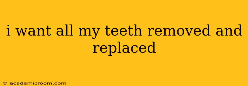 i want all my teeth removed and replaced