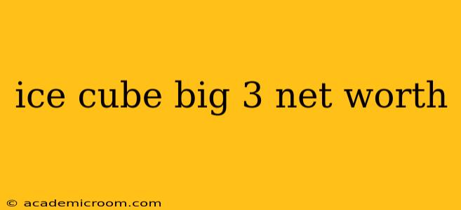 ice cube big 3 net worth