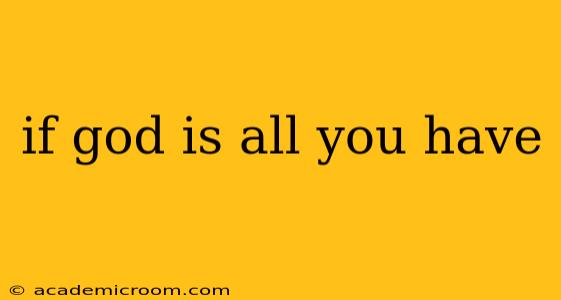 if god is all you have