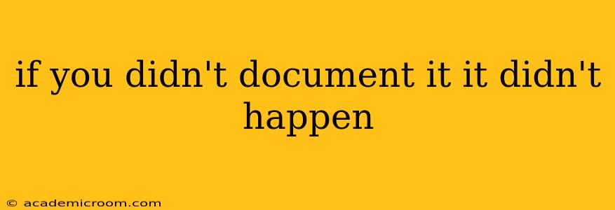 if you didn't document it it didn't happen
