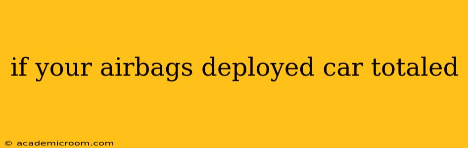 if your airbags deployed car totaled