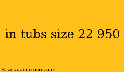 in tubs size 22 950
