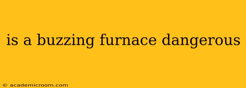 is a buzzing furnace dangerous