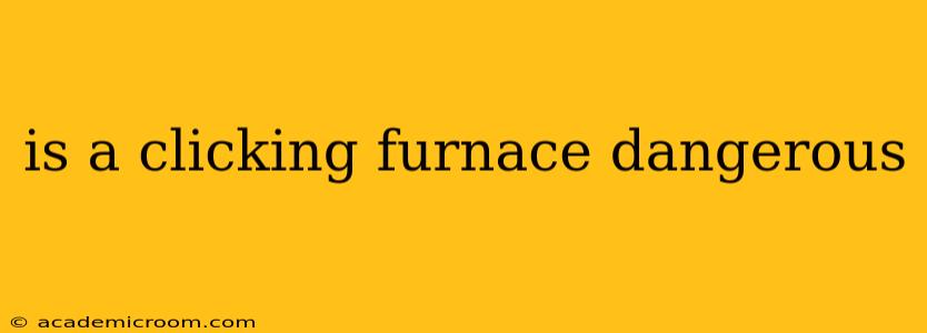 is a clicking furnace dangerous