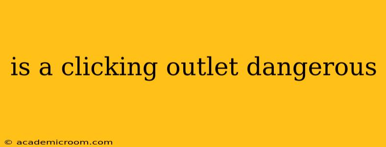 is a clicking outlet dangerous