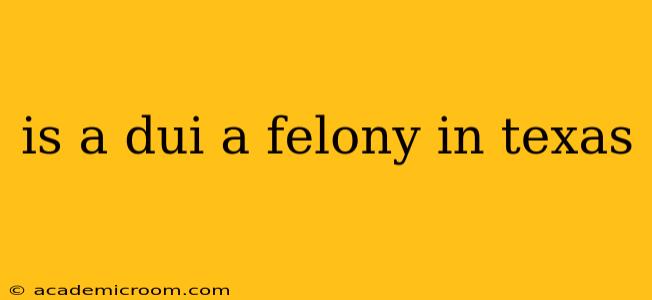 is a dui a felony in texas