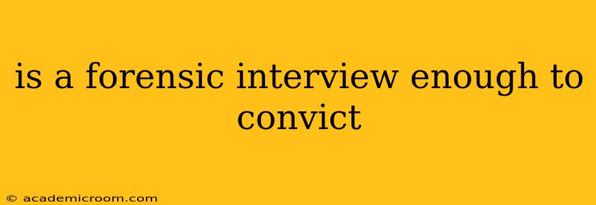 is a forensic interview enough to convict