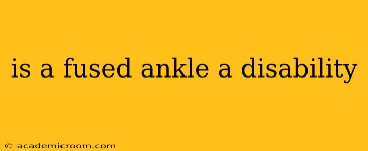 is a fused ankle a disability