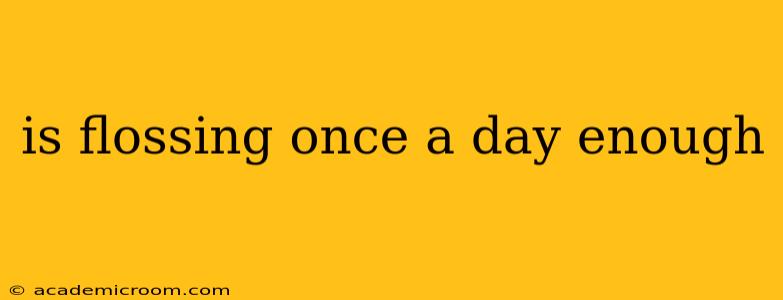 is flossing once a day enough