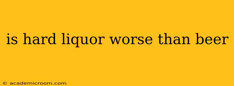 is hard liquor worse than beer