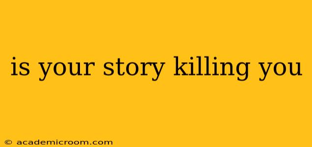is your story killing you