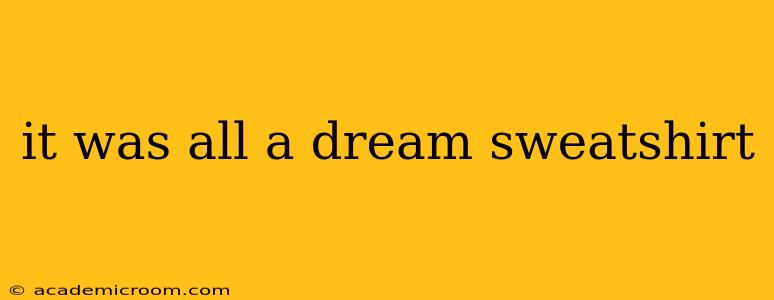 it was all a dream sweatshirt