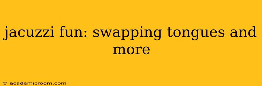 jacuzzi fun: swapping tongues and more jacuzzi fun: swapping tongues and more