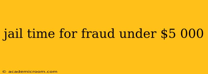 jail time for fraud under $5 000