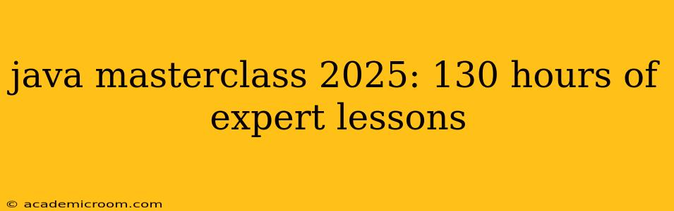 java masterclass 2025: 130 hours of expert lessons