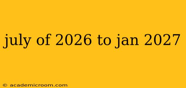 july of 2026 to jan 2027