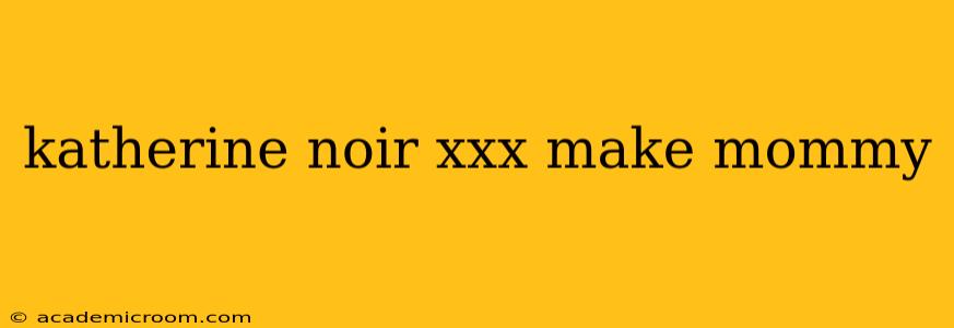 katherine noir xxx make mommy