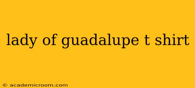 lady of guadalupe t shirt