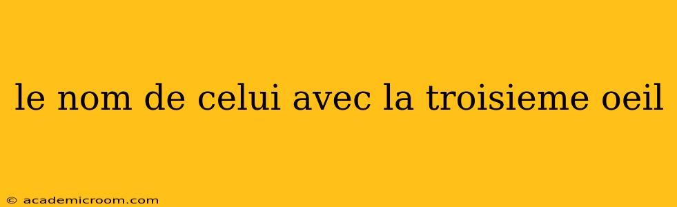 le nom de celui avec la troisieme oeil