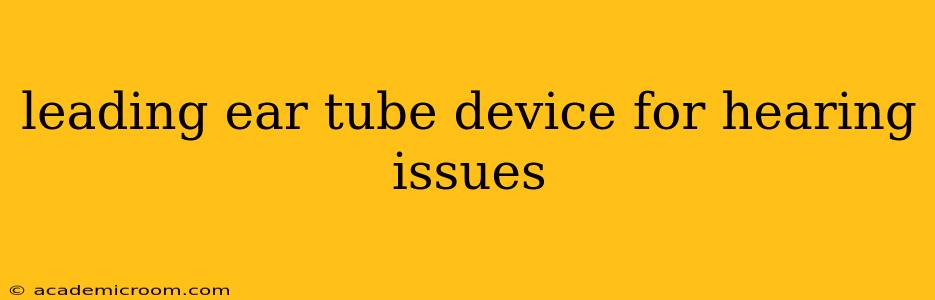 leading ear tube device for hearing issues