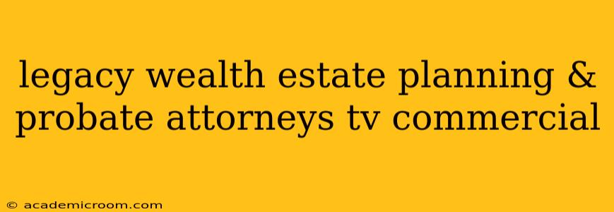 legacy wealth estate planning & probate attorneys tv commercial