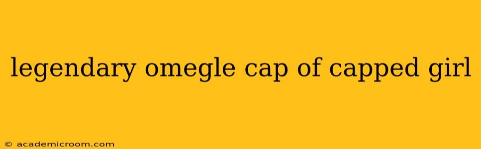 legendary omegle cap of capped girl