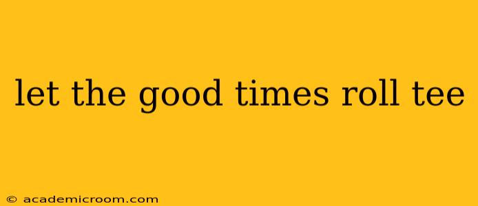 let the good times roll tee