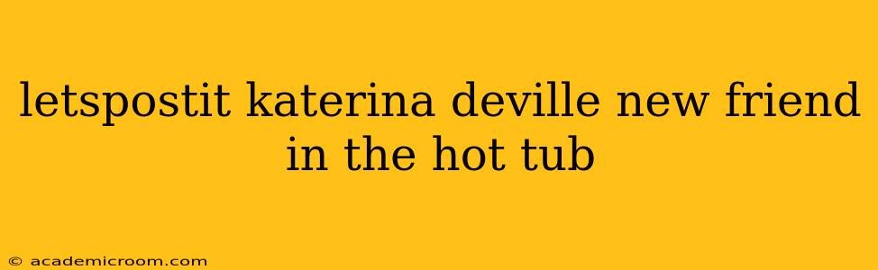 letspostit katerina deville new friend in the hot tub