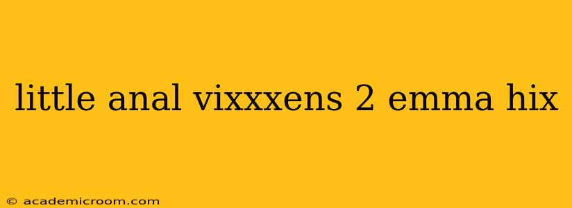 little anal vixxxens 2 emma hix