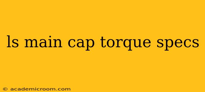 ls main cap torque specs