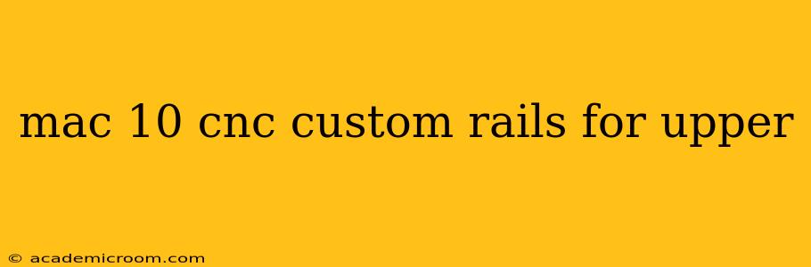 mac 10 cnc custom rails for upper