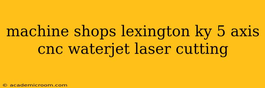 machine shops lexington ky 5 axis cnc waterjet laser cutting