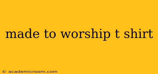 made to worship t shirt