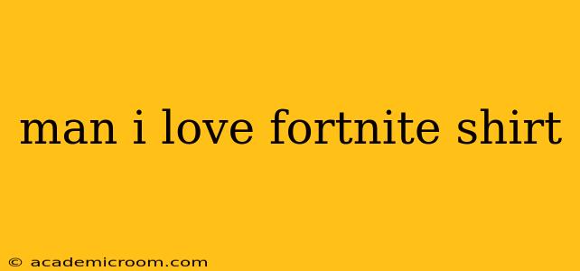 man i love fortnite shirt