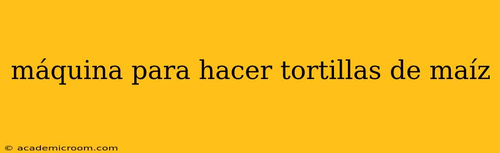 máquina para hacer tortillas de maíz