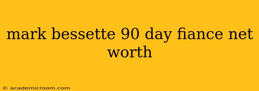 mark bessette 90 day fiance net worth