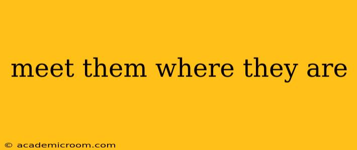 meet them where they are