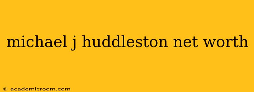 michael j huddleston net worth