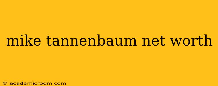 mike tannenbaum net worth
