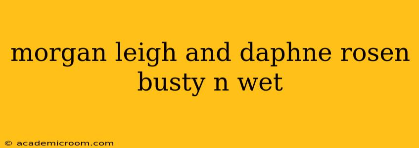 morgan leigh and daphne rosen busty n wet morgan leigh and daphne rosen busty n wet