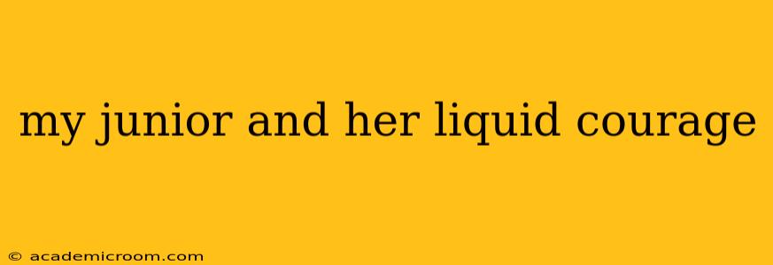 my junior and her liquid courage