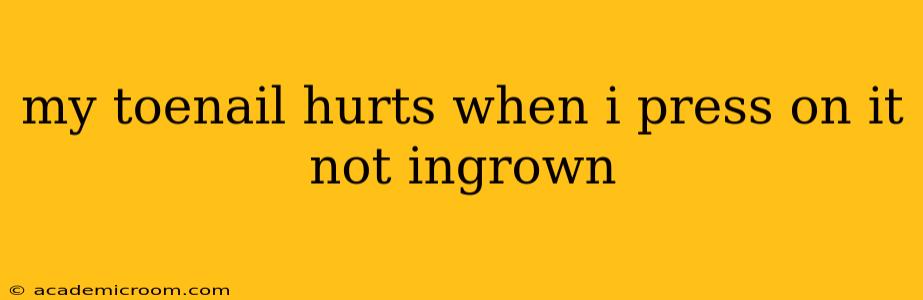 my toenail hurts when i press on it not ingrown
