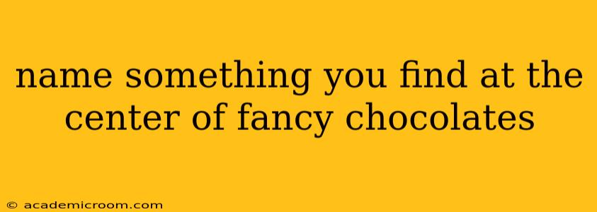 name something you find at the center of fancy chocolates