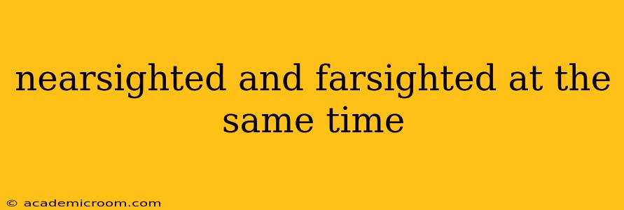 nearsighted and farsighted at the same time