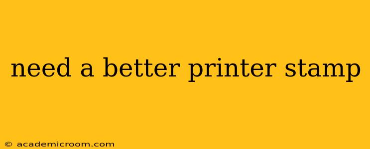 need a better printer stamp