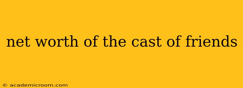 net worth of the cast of friends